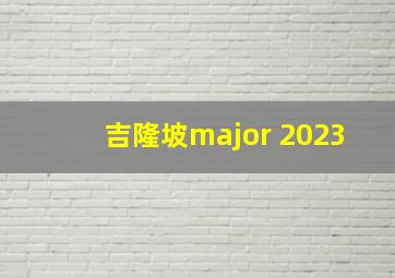 吉隆坡major 2023